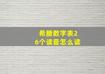 希腊数字表26个读音怎么读