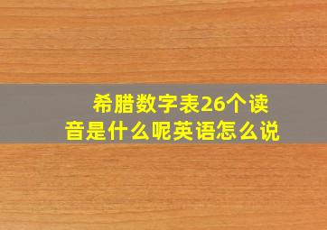 希腊数字表26个读音是什么呢英语怎么说