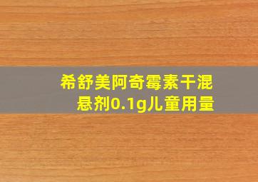 希舒美阿奇霉素干混悬剂0.1g儿童用量