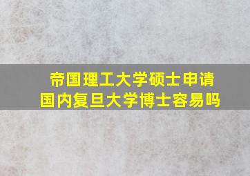 帝国理工大学硕士申请国内复旦大学博士容易吗