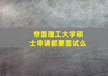 帝国理工大学硕士申请都要面试么