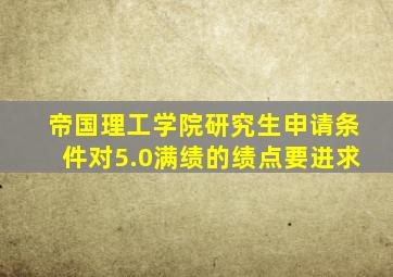 帝国理工学院研究生申请条件对5.0满绩的绩点要进求