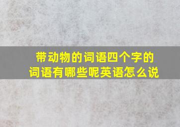 带动物的词语四个字的词语有哪些呢英语怎么说