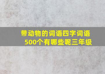 带动物的词语四字词语500个有哪些呢三年级