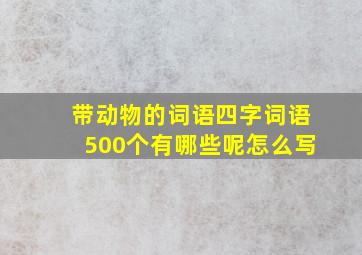 带动物的词语四字词语500个有哪些呢怎么写