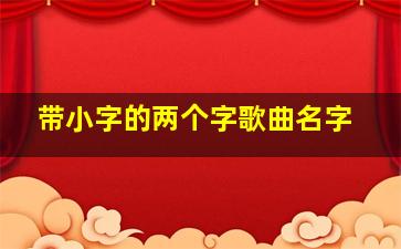 带小字的两个字歌曲名字