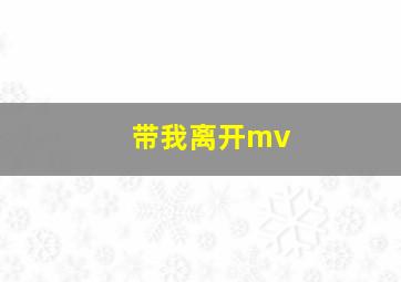 带我离开mv