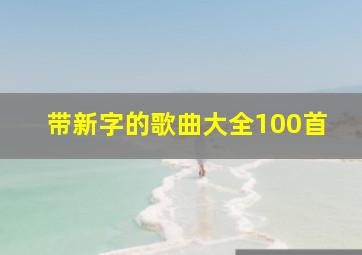 带新字的歌曲大全100首