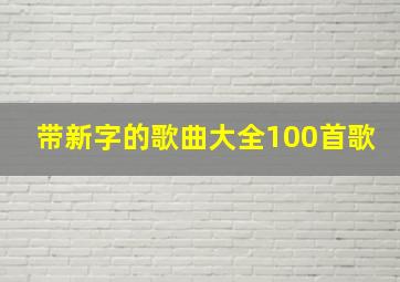 带新字的歌曲大全100首歌