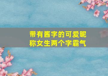 带有酱字的可爱昵称女生两个字霸气