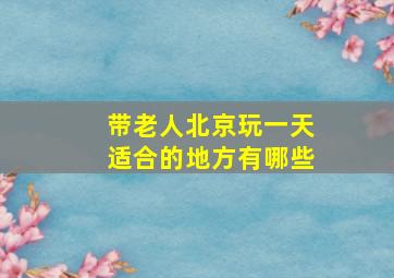 带老人北京玩一天适合的地方有哪些