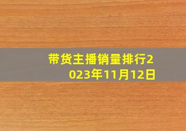 带货主播销量排行2023年11月12日