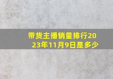 带货主播销量排行2023年11月9日是多少