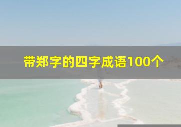 带郑字的四字成语100个