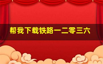 帮我下载铁路一二零三六