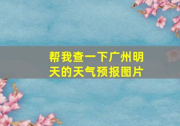 帮我查一下广州明天的天气预报图片