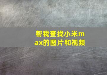 帮我查找小米max的图片和视频