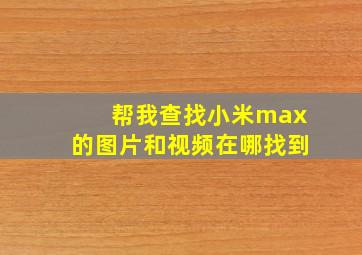 帮我查找小米max的图片和视频在哪找到