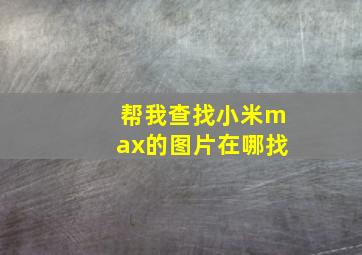 帮我查找小米max的图片在哪找