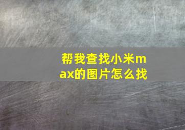 帮我查找小米max的图片怎么找