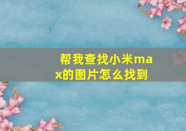 帮我查找小米max的图片怎么找到