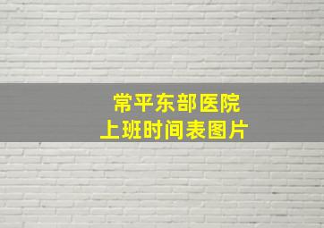 常平东部医院上班时间表图片