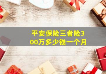 平安保险三者险300万多少钱一个月