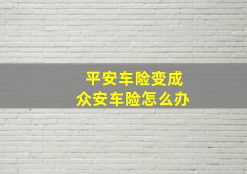 平安车险变成众安车险怎么办