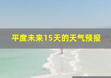 平度未来15天的天气预报