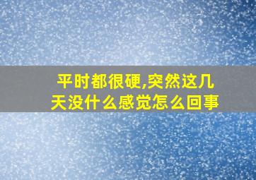 平时都很硬,突然这几天没什么感觉怎么回事