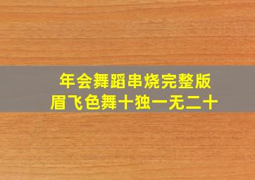 年会舞蹈串烧完整版眉飞色舞十独一无二十