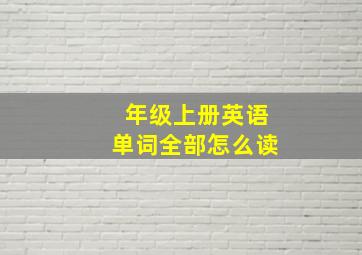 年级上册英语单词全部怎么读