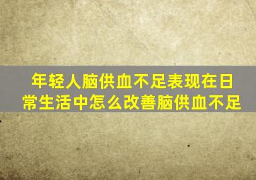 年轻人脑供血不足表现在日常生活中怎么改善脑供血不足