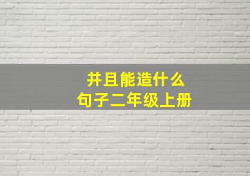 并且能造什么句子二年级上册