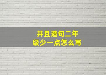 并且造句二年级少一点怎么写