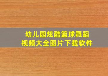 幼儿园炫酷篮球舞蹈视频大全图片下载软件