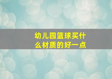 幼儿园篮球买什么材质的好一点