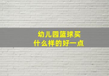 幼儿园篮球买什么样的好一点