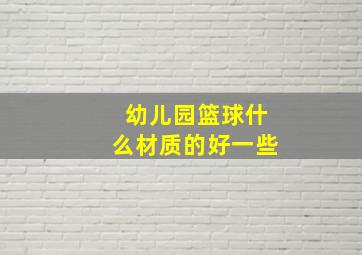 幼儿园篮球什么材质的好一些