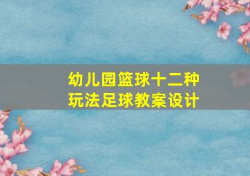 幼儿园篮球十二种玩法足球教案设计