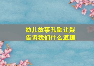 幼儿故事孔融让梨告诉我们什么道理