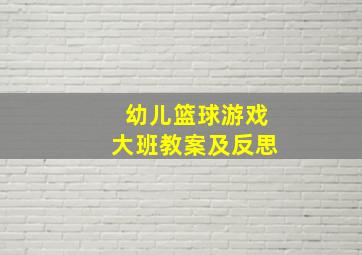 幼儿篮球游戏大班教案及反思