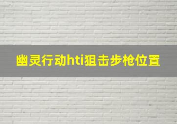 幽灵行动hti狙击步枪位置