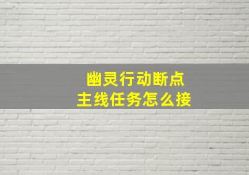 幽灵行动断点主线任务怎么接