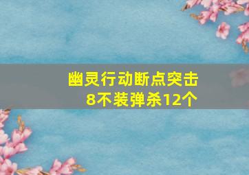 幽灵行动断点突击8不装弹杀12个