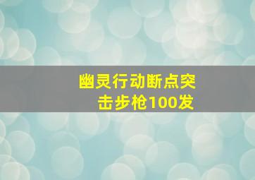 幽灵行动断点突击步枪100发