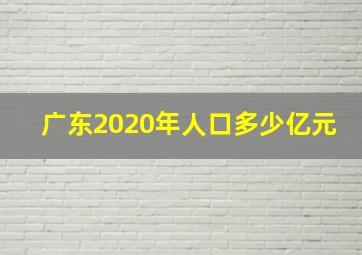 广东2020年人口多少亿元