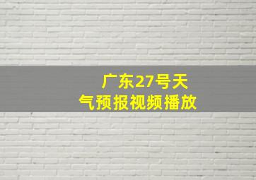 广东27号天气预报视频播放