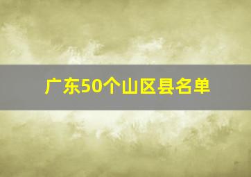 广东50个山区县名单