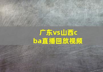 广东vs山西cba直播回放视频